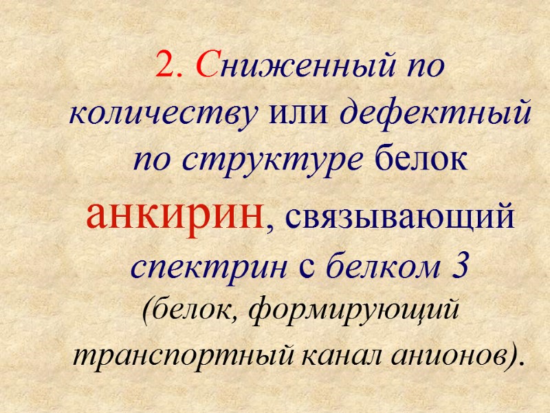 2. Сниженный по количеству или дефектный по структуре белок анкирин, связывающий спектрин с белком